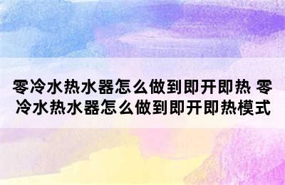 零冷水热水器怎么做到即开即热 零冷水热水器怎么做到即开即热模式